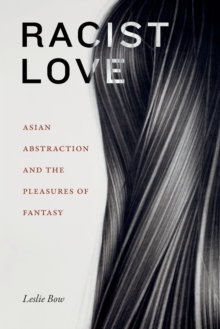 Racist Love : Asian Abstraction and the Pleasures of Fantasy