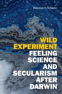 Wild Experiment : Feeling Science and Secularism after Darwin