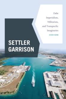 Settler Garrison : Debt Imperialism, Militarism, and Transpacific Imaginaries