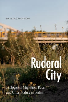 Ruderal City : Ecologies of Migration, Race, and Urban Nature in Berlin