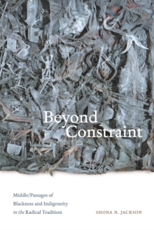 Beyond Constraint : Middle/Passages of Blackness and Indigeneity in the Radical Tradition