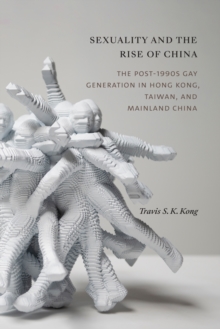 Sexuality and the Rise of China : The Post-1990s Gay Generation in Hong Kong, Taiwan, and Mainland China