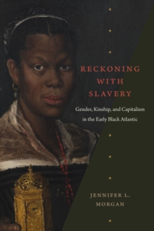 Reckoning with Slavery : Gender, Kinship, and Capitalism in the Early Black Atlantic