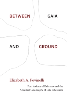 Between Gaia and Ground : Four Axioms of Existence and the Ancestral Catastrophe of Late Liberalism