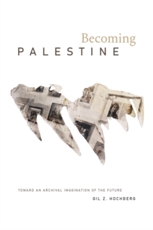 Becoming Palestine : Toward an Archival Imagination of the Future