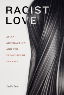 Racist Love : Asian Abstraction and the Pleasures of Fantasy