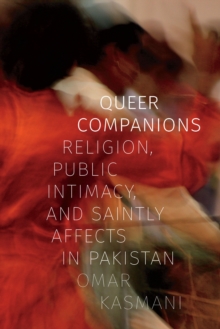 Queer Companions : Religion, Public Intimacy, and Saintly Affects in Pakistan