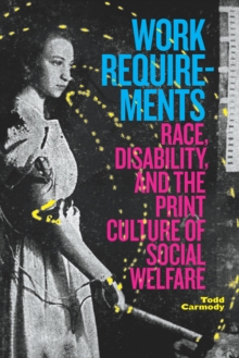 Work Requirements : Race, Disability, and the Print Culture of Social Welfare