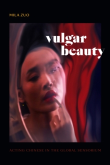 Vulgar Beauty : Acting Chinese in the Global Sensorium