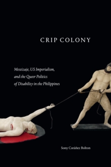 Crip Colony : Mestizaje, US Imperialism, and the Queer Politics of Disability in the Philippines