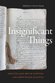 Insignificant Things : Amulets and the Art of Survival in the Early Black Atlantic