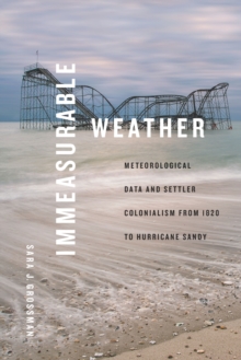 Immeasurable Weather : Meteorological Data and Settler Colonialism from 1820 to Hurricane Sandy