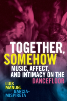 Together, Somehow : Music, Affect, and Intimacy on the Dancefloor