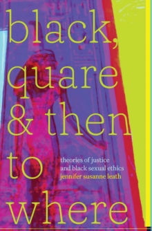 Black, Quare, and Then to Where : Theories of Justice and Black Sexual Ethics