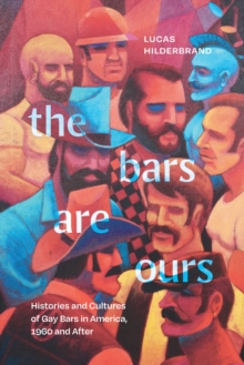 The Bars Are Ours : Histories and Cultures of Gay Bars in America,1960 and After