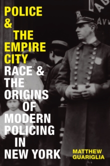 Police and the Empire City : Race and the Origins of Modern Policing in New York