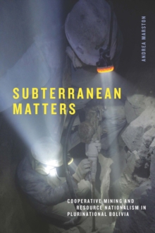 Subterranean Matters : Cooperative Mining and Resource Nationalism in Plurinational Bolivia