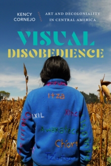 Visual Disobedience : Art and Decoloniality in Central America