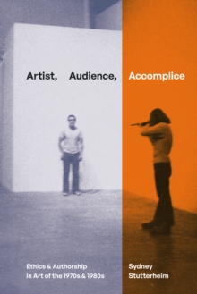 Artist, Audience, Accomplice : Ethics and Authorship in Art of the 1970s and 1980s