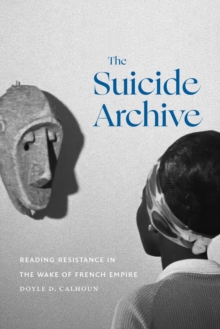 The Suicide Archive : Reading Resistance in the Wake of French Empire