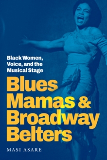 Blues Mamas and Broadway Belters : Black Women, Voice, and the Musical Stage