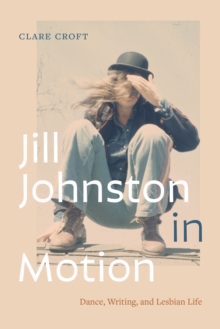 Jill Johnston in Motion : Dance, Writing, and Lesbian Life