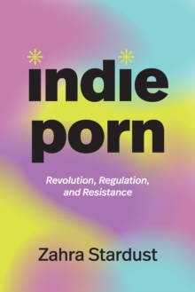 Indie Porn : Revolution, Regulation, and Resistance