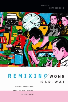 Duke University Press Remixing Wong Kar-wai , Music, Bricolage, And The Aesthetics Of Oblivion