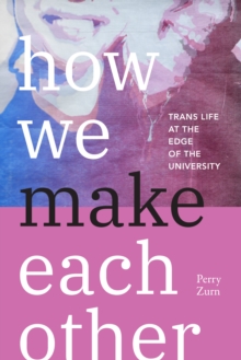 How We Make Each Other : Trans Life at the Edge of the University