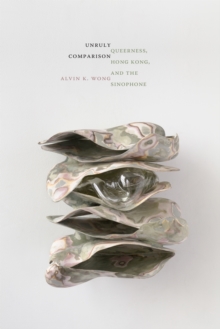 Unruly Comparison : Queerness, Hong Kong, and the Sinophone