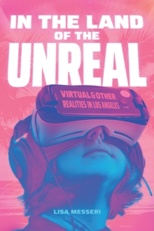 In the Land of the Unreal : Virtual and Other Realities in Los Angeles