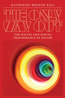 The Only Way Out : The Racial and Sexual Performance of Escape