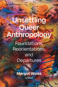 Unsettling Queer Anthropology : Foundations, Reorientations, and Departures