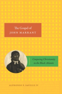 The Gospel of John Marrant : Conjuring Christianity in the Black Atlantic