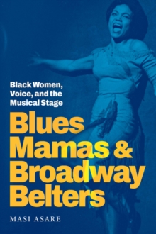 Blues Mamas and Broadway Belters : Black Women, Voice, and the Musical Stage