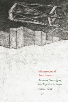 Infrastructural Attachments : Austerity, Sovereignty, and Expertise in Kenya