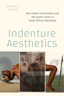 Indenture Aesthetics : Afro-Indian Femininities and the Queer Limits of South African Blackness