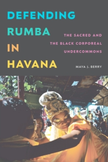 Defending Rumba in Havana : The Sacred and the Black Corporeal Undercommons