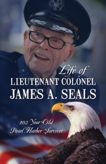 Life of Lieutenant Colonel James A. Seals : 100 Year Old Pearl Harbor Survivor