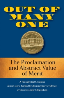 Out of Many One : The Proclamation and Abstract Value of Merit a Presidential Creation True Story, Backed by Documentary Evidence