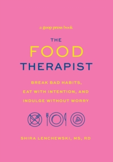 The Food Therapist : Break Bad Habits, Eat with Intention, and Indulge Without Worry