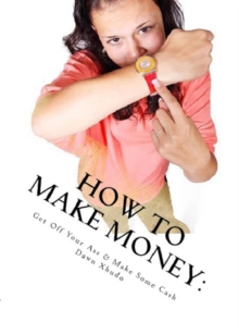 How To Make Money: Get Off Your Ass & Make Some Cash