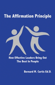 The Affirmation Principle : How Effective Leaders Bring out the Best in People