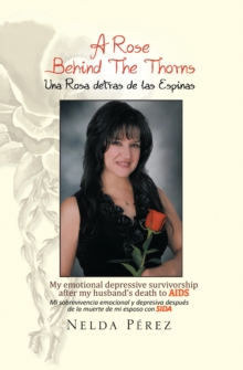 A Rose Behind the Thorns : My Emotional Depressive Survivorship After My Husband's Death to Aids Mi Sobrevivencia Emocional Y Depresiva Despues De La Muerte De Mi Esposo Con Sida