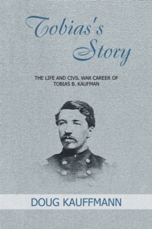 Tobias's Story : The Life and Civil War Career of Tobias B. Kaufman