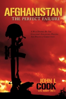 Afghanistan : The Perfect Failure: A War Doomed by the Coalition's Strategies, Policies and Political Correctness