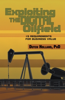 Exploiting the Digital Oilfield : 15 Requirements for Business Value