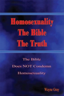 Homosexuality, the Bible, the Truth : The Bible Does Not Condemn Homosexuality