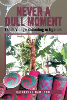 Never a Dull Moment : 1950S Village Schooling in Uganda