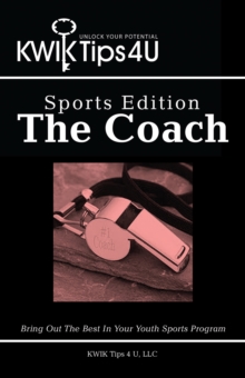 Kwik Tips 4 U - Sports Edition:  the Coach : Bring out the Best in Your Youth Sports Program